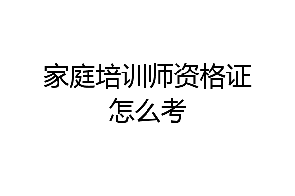 家庭培训师资格证怎么考