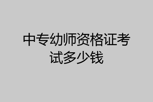 中专幼师资格证考试多少钱