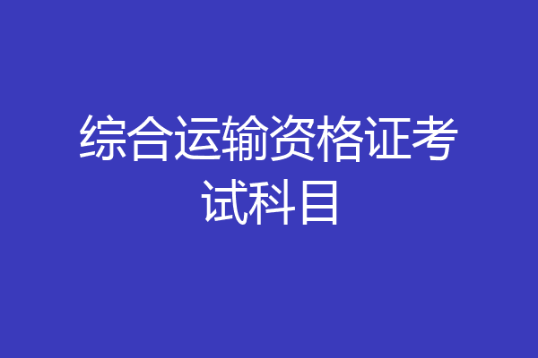 综合运输资格证考试科目