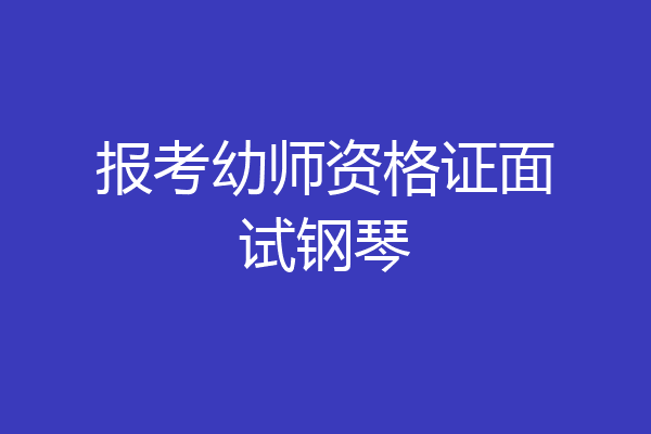报考幼师资格证面试钢琴