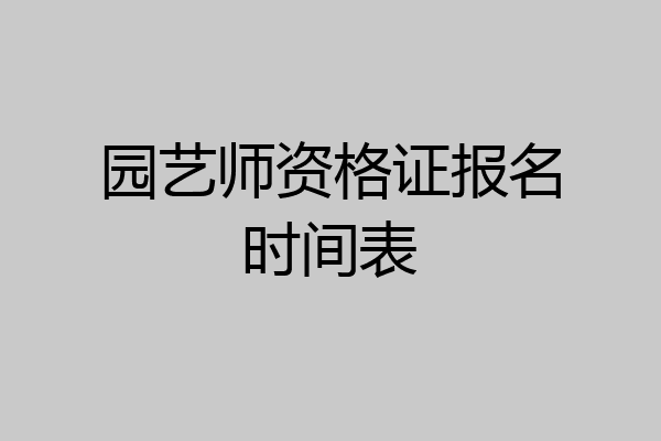 园艺师资格证报名时间表