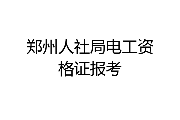 郑州人社局电工资格证报考