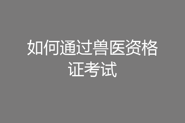 如何通过兽医资格证考试