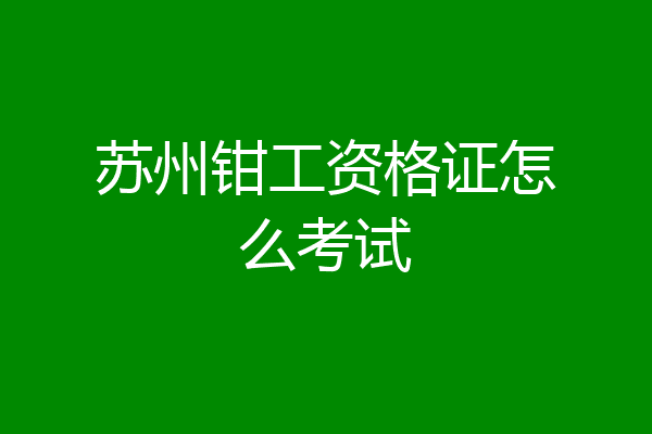 苏州钳工资格证怎么考试