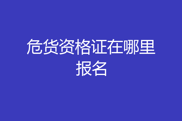 危货资格证在哪里报名
