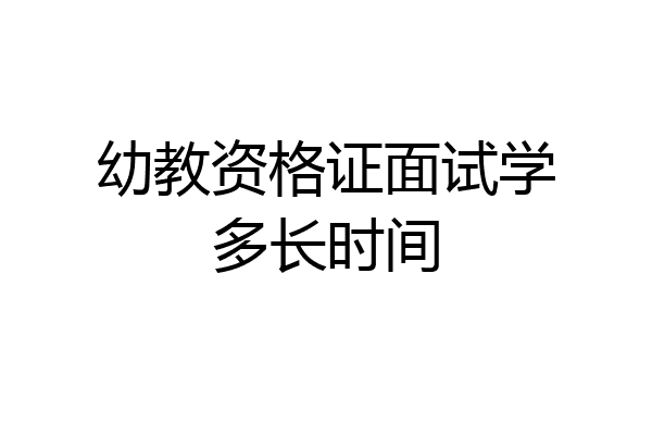 幼教资格证面试学多长时间