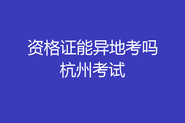 资格证能异地考吗杭州考试