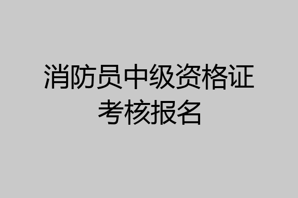 消防员中级资格证考核报名