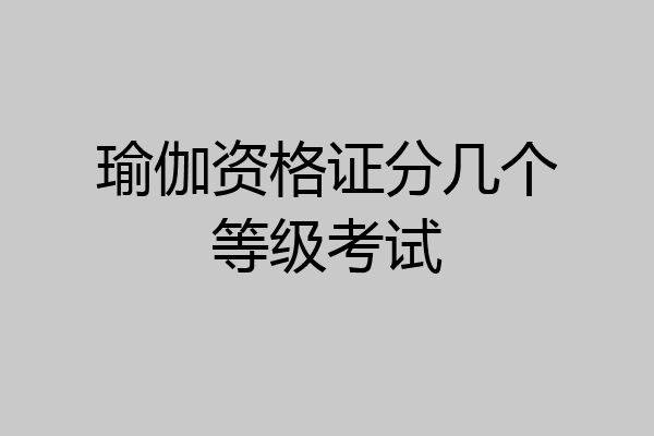瑜伽资格证分几个等级考试