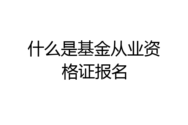 什么是基金从业资格证报名