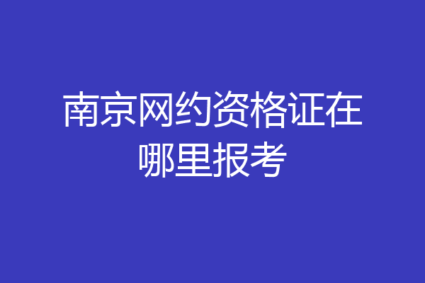 南京网约资格证在哪里报考