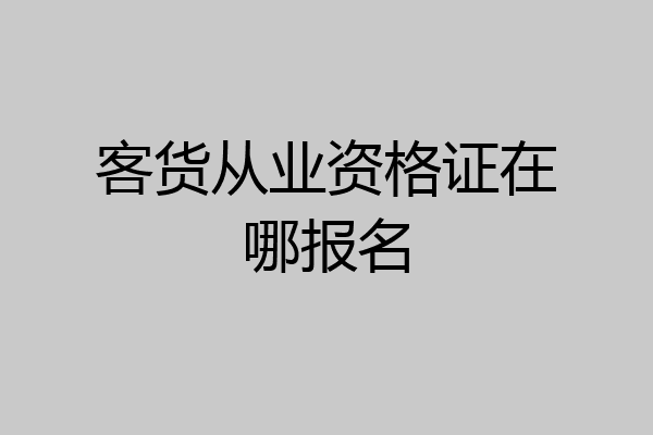 客货从业资格证在哪报名