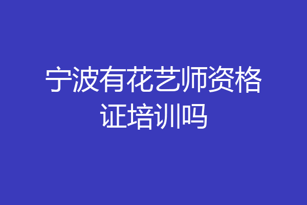 宁波有花艺师资格证培训吗