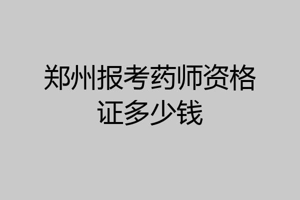 郑州报考药师资格证多少钱