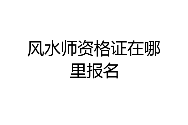 风水师资格证在哪里报名
