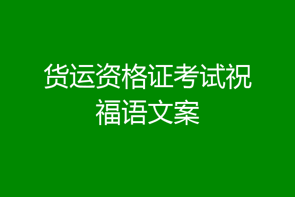 货运资格证考试祝福语文案