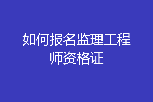 如何报名监理工程师资格证
