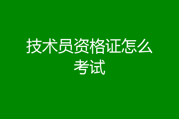 技术员资格证怎么考试