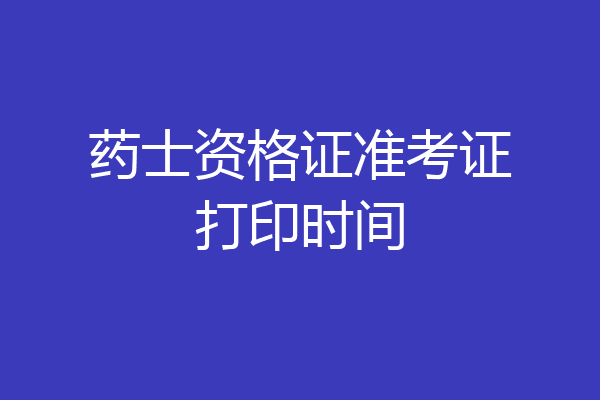 药士资格证准考证打印时间
