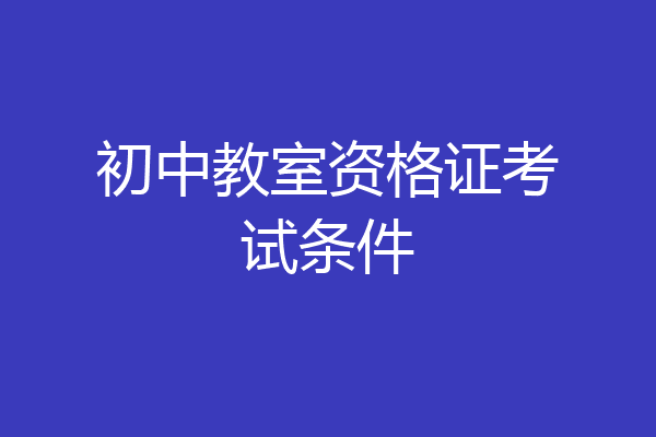 初中教室资格证考试条件