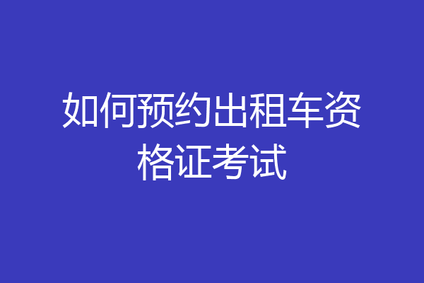 如何预约出租车资格证考试