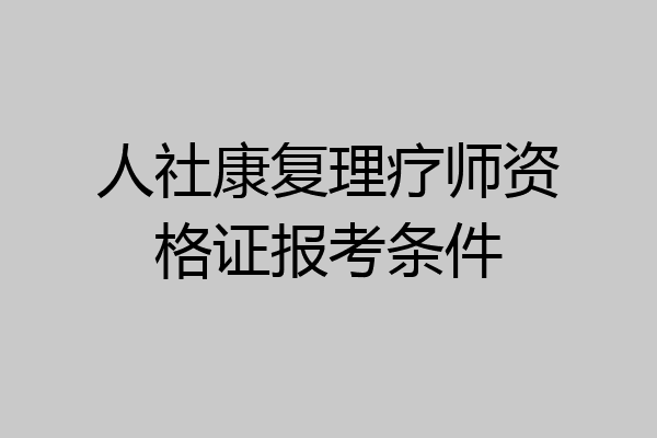 人社康复理疗师资格证报考条件