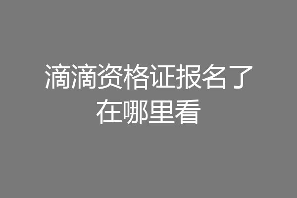 滴滴资格证报名了在哪里看