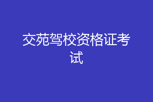 交苑驾校资格证考试