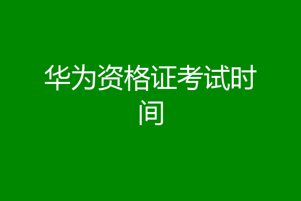华为资格证考试时间