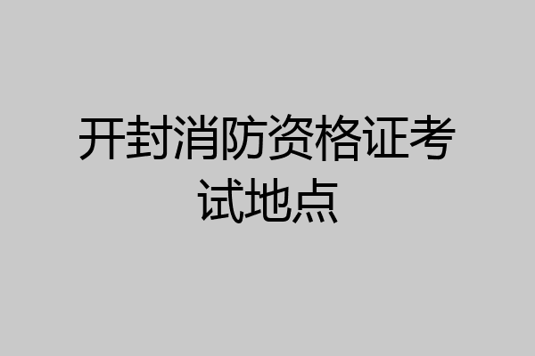开封消防资格证考试地点