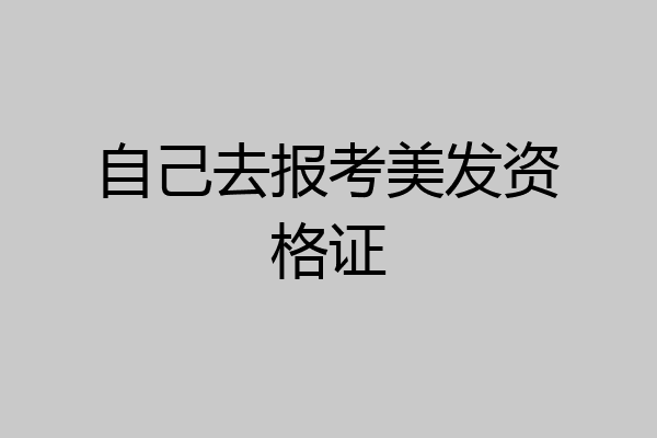 自己去报考美发资格证