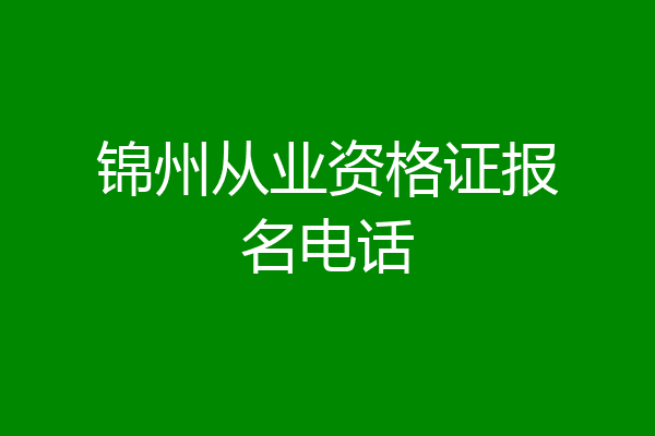 锦州从业资格证报名电话