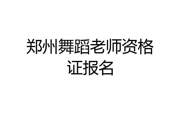 郑州舞蹈老师资格证报名