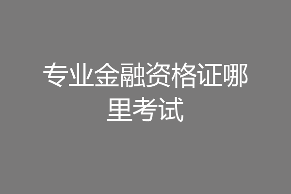 专业金融资格证哪里考试
