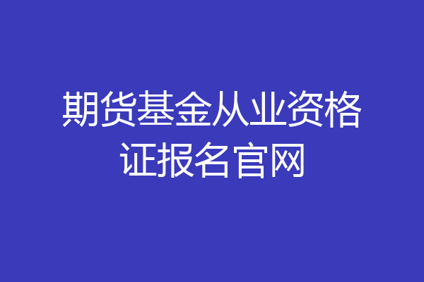 期货基金从业资格证报名官网