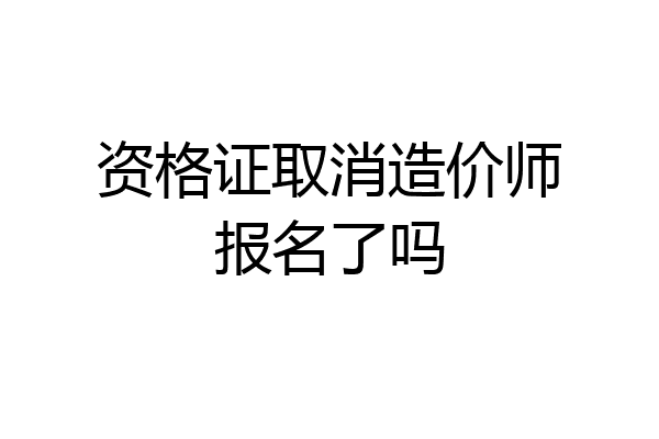 资格证取消造价师报名了吗