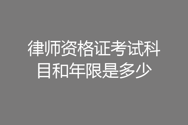 律师资格证考试科目和年限是多少