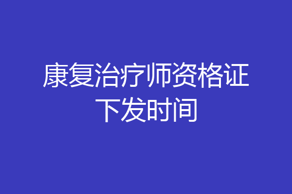 康复治疗师资格证下发时间