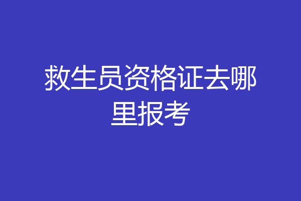 救生员资格证去哪里报考