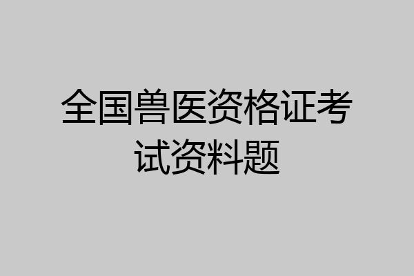 全国兽医资格证考试资料题