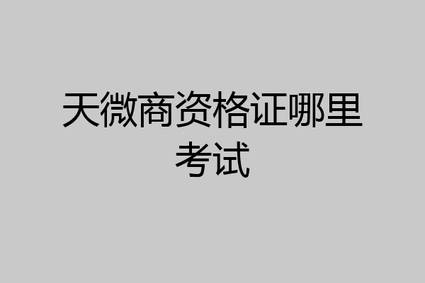 天微商资格证哪里考试