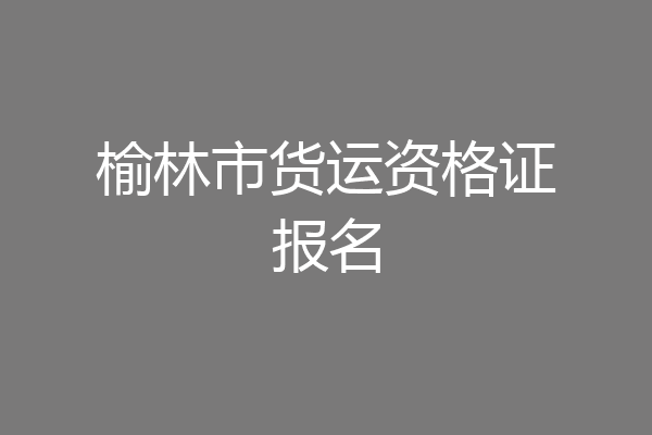 榆林市货运资格证报名