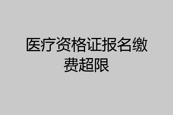 医疗资格证报名缴费超限