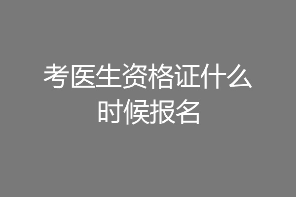 考医生资格证什么时候报名