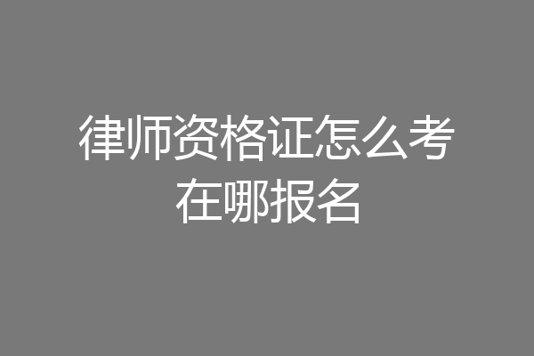 律师资格证怎么考在哪报名