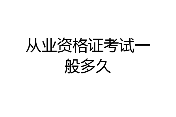 从业资格证考试一般多久
