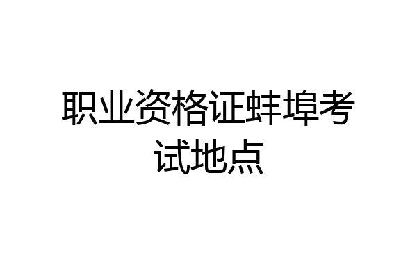 职业资格证蚌埠考试地点