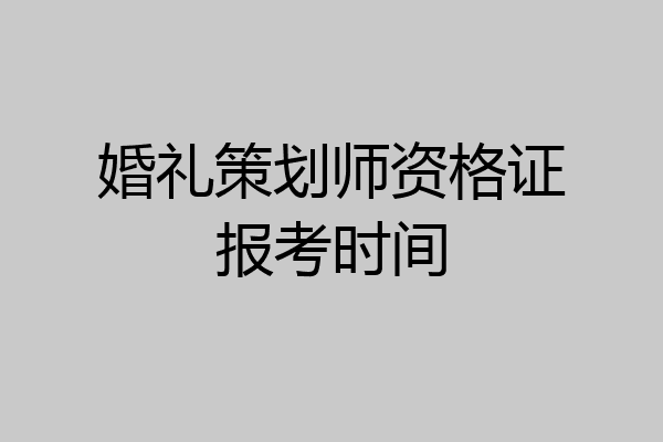 婚礼策划师资格证报考时间