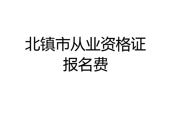北镇市从业资格证报名费