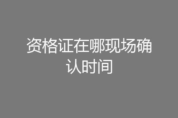 资格证在哪现场确认时间